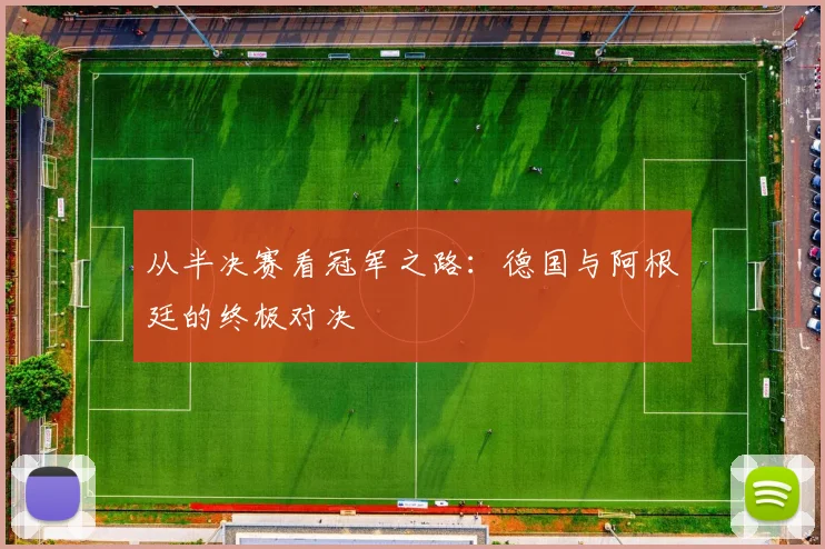 从半决赛看冠军之路：德国与阿根廷的终极对决