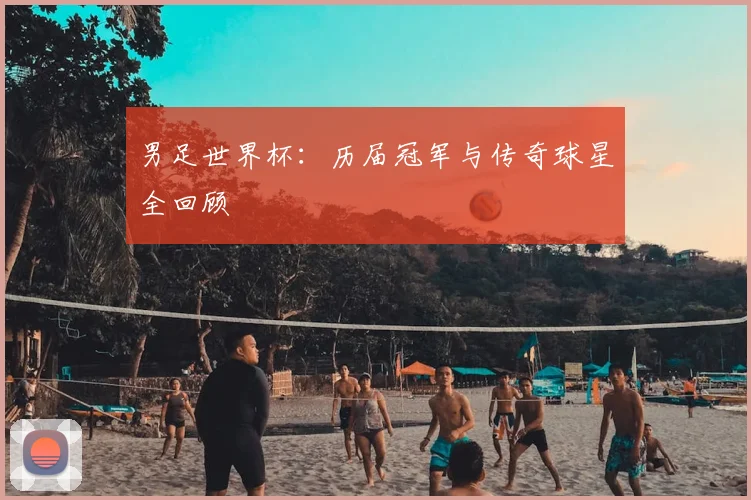 男足世界杯：历届冠军与传奇球星全回顾