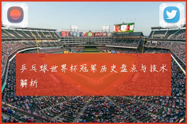 乒乓球世界杯冠军历史盘点与技术解析