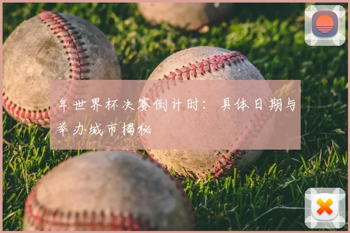 年世界杯决赛倒计时：具体日期与举办城市揭秘