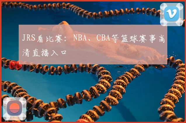JRS看比赛：NBA、CBA等篮球赛事高清直播入口