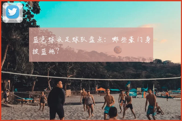 蓝色球衣足球队盘点：哪些豪门身披蓝袍？