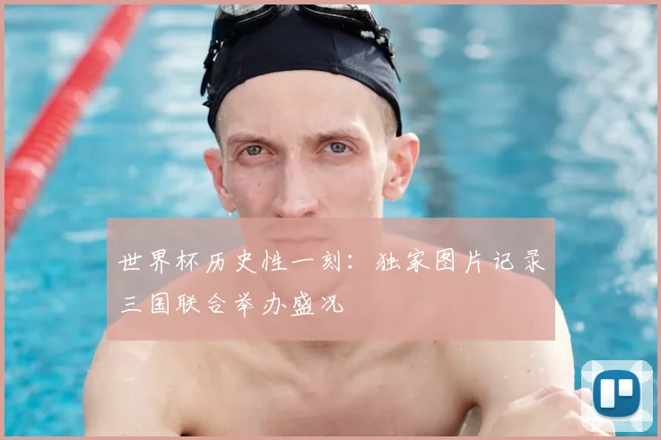 世界杯历史性一刻：独家图片记录三国联合举办盛况