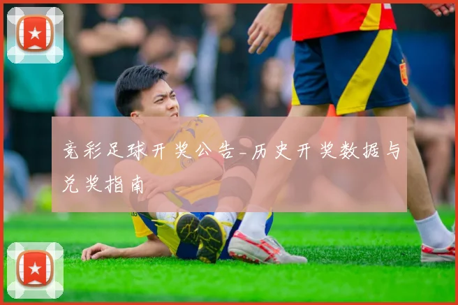 竞彩足球开奖公告_历史开奖数据与兑奖指南