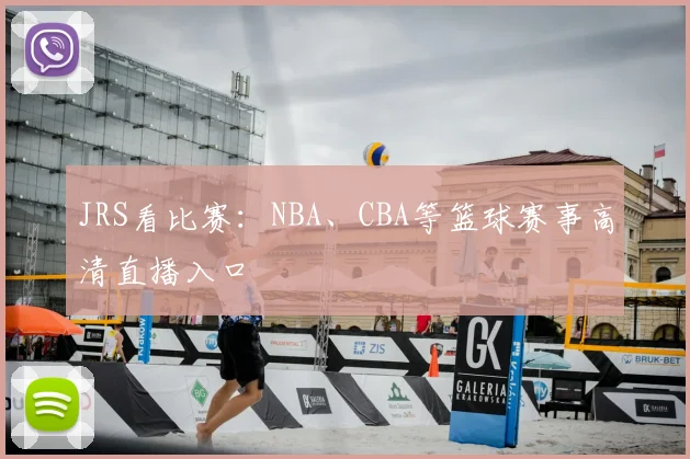JRS看比赛：NBA、CBA等篮球赛事高清直播入口
