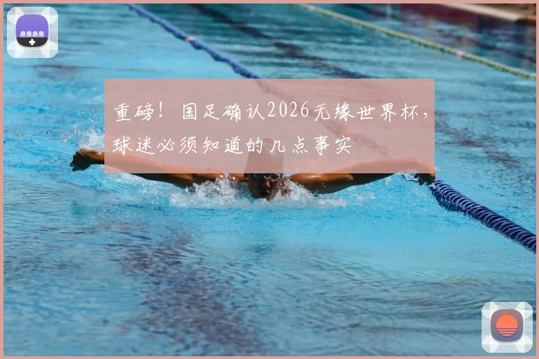 重磅！国足确认2026无缘世界杯，球迷必须知道的几点事实
